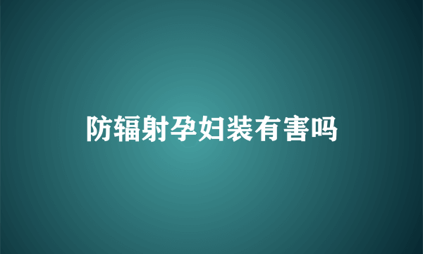 防辐射孕妇装有害吗