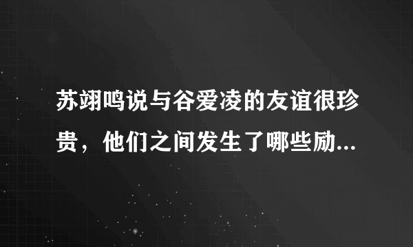 苏翊鸣说与谷爱凌的友谊很珍贵，他们之间发生了哪些励志故事？