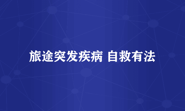 旅途突发疾病 自救有法