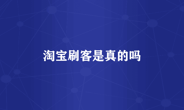 淘宝刷客是真的吗