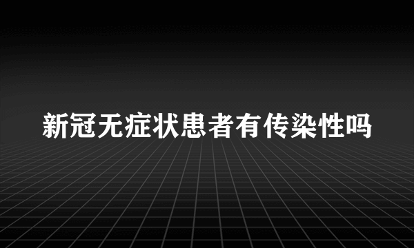 新冠无症状患者有传染性吗