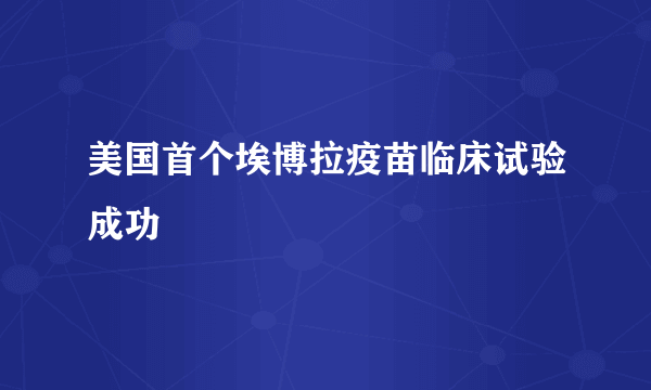 美国首个埃博拉疫苗临床试验成功