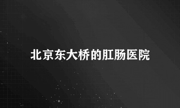 北京东大桥的肛肠医院