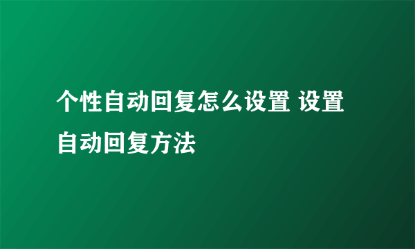 个性自动回复怎么设置 设置自动回复方法