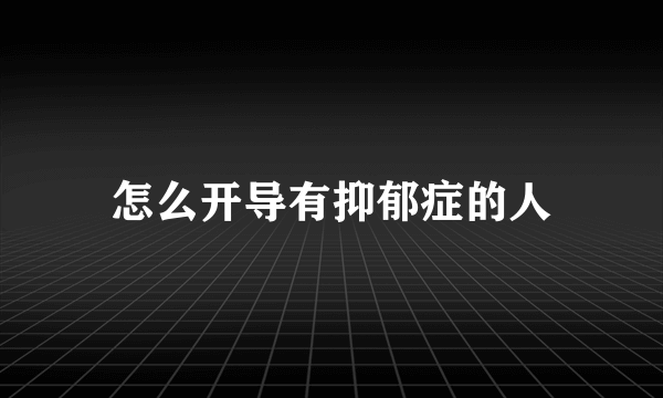 怎么开导有抑郁症的人