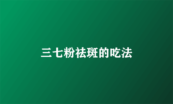 三七粉祛斑的吃法
