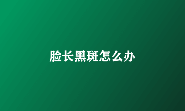 脸长黑斑怎么办