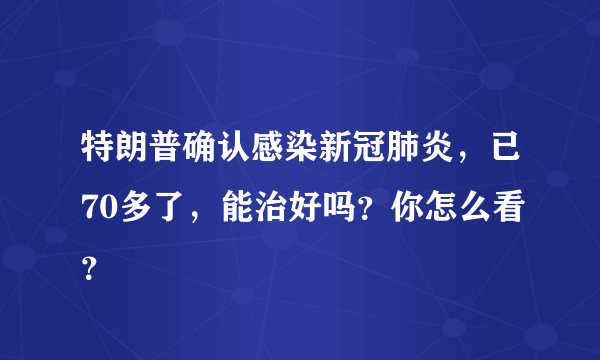 特朗普确认感染新冠肺炎，已70多了，能治好吗？你怎么看？