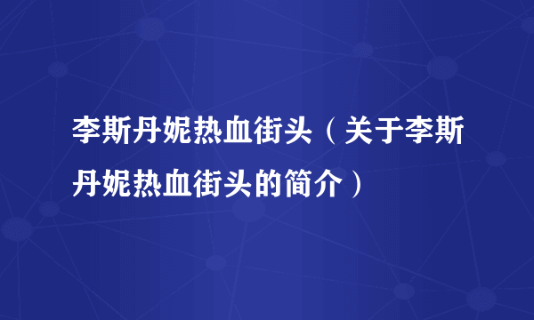 李斯丹妮热血街头（关于李斯丹妮热血街头的简介）