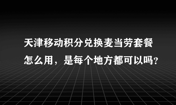天津移动积分兑换麦当劳套餐怎么用，是每个地方都可以吗？