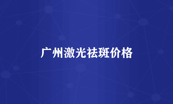广州激光祛斑价格