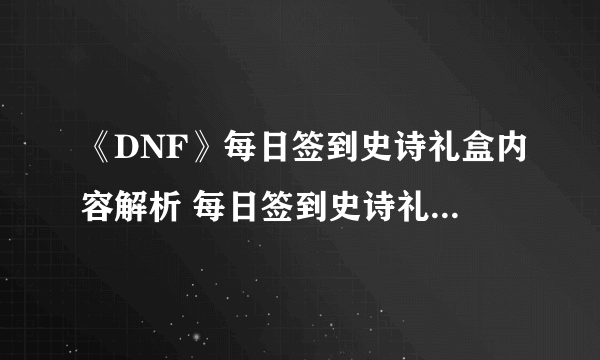 《DNF》每日签到史诗礼盒内容解析 每日签到史诗礼盒有什么
