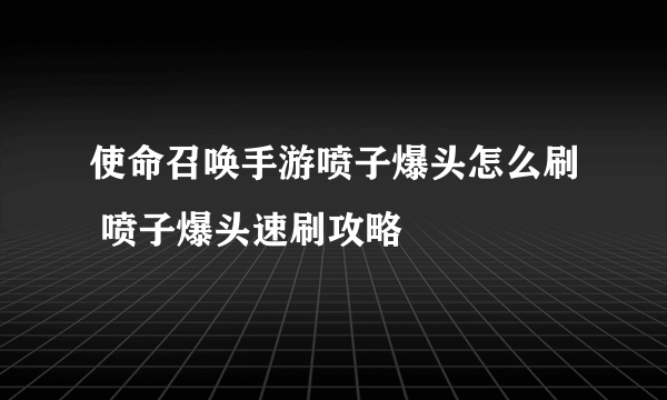 使命召唤手游喷子爆头怎么刷 喷子爆头速刷攻略