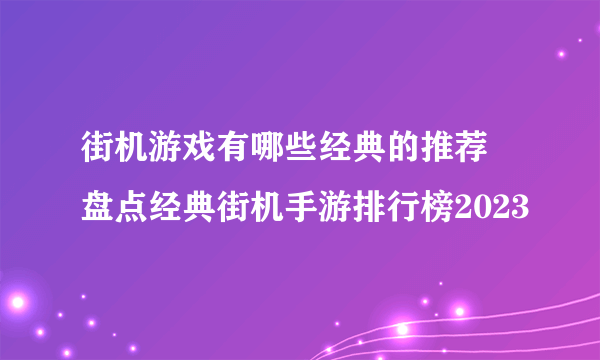 街机游戏有哪些经典的推荐 盘点经典街机手游排行榜2023