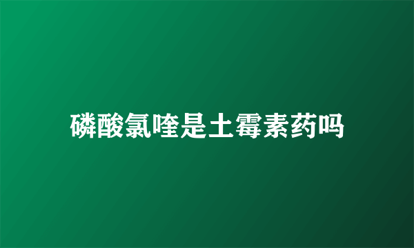 磷酸氯喹是土霉素药吗