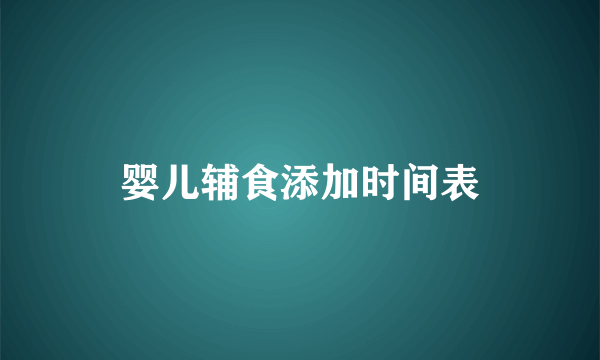 婴儿辅食添加时间表