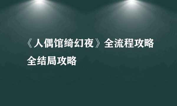 《人偶馆绮幻夜》全流程攻略 全结局攻略