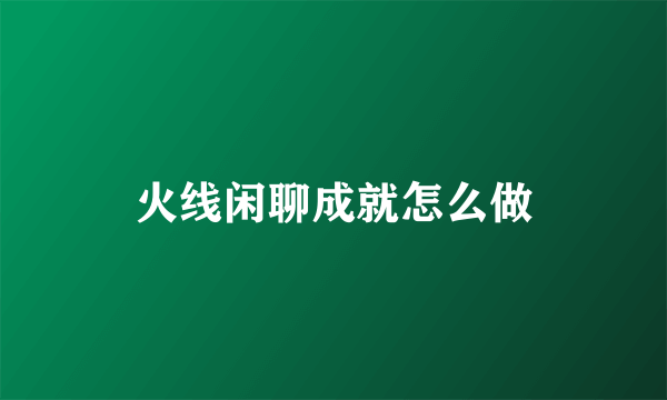 火线闲聊成就怎么做