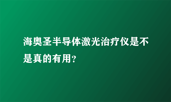 海奥圣半导体激光治疗仪是不是真的有用？