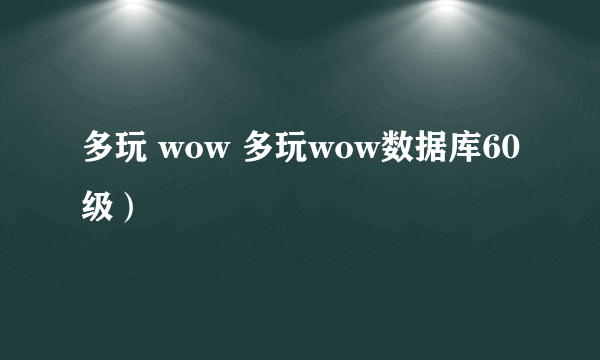 多玩 wow 多玩wow数据库60级）