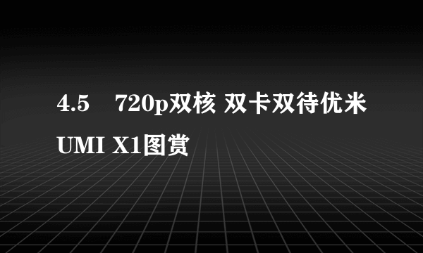 4.5吋720p双核 双卡双待优米UMI X1图赏
