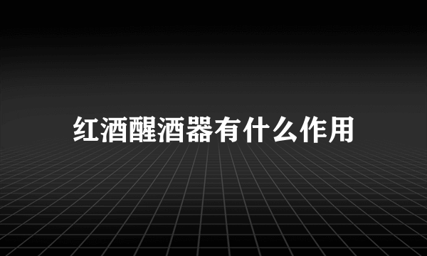 红酒醒酒器有什么作用