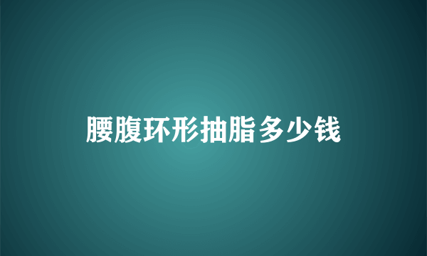 腰腹环形抽脂多少钱