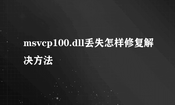 msvcp100.dll丢失怎样修复解决方法