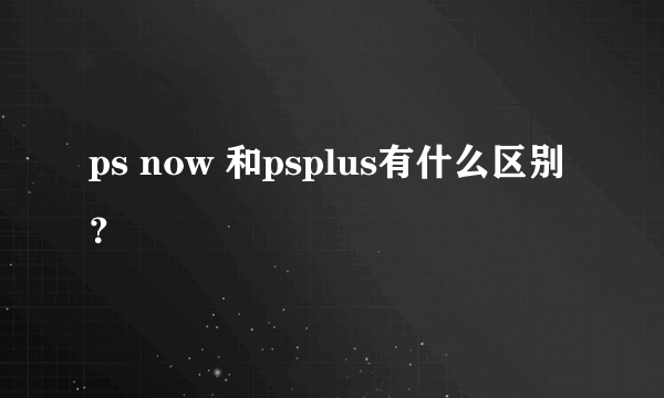 ps now 和psplus有什么区别？