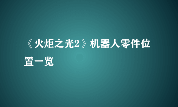 《火炬之光2》机器人零件位置一览
