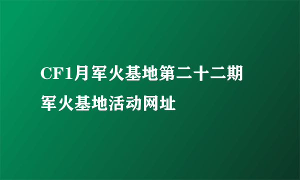 CF1月军火基地第二十二期 军火基地活动网址