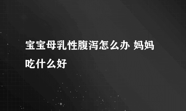 宝宝母乳性腹泻怎么办 妈妈吃什么好