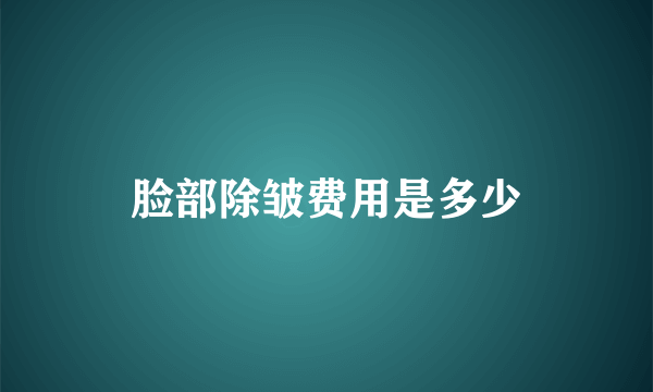 脸部除皱费用是多少