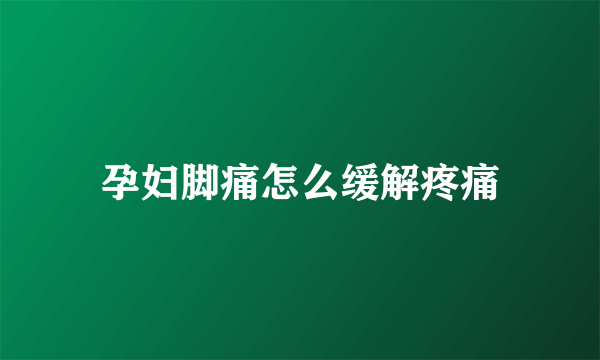 孕妇脚痛怎么缓解疼痛