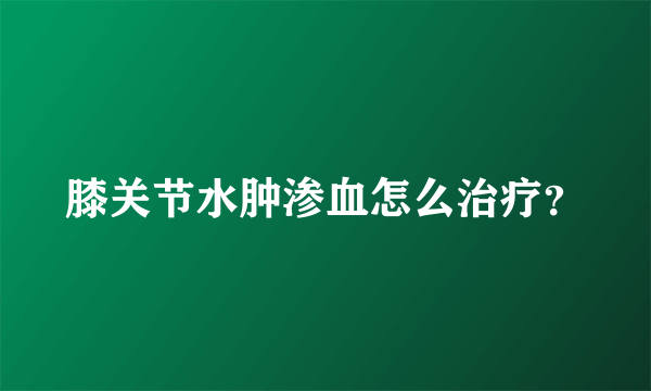 膝关节水肿渗血怎么治疗？