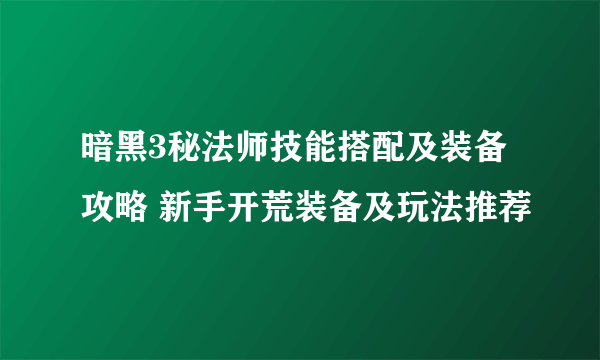 暗黑3秘法师技能搭配及装备攻略 新手开荒装备及玩法推荐