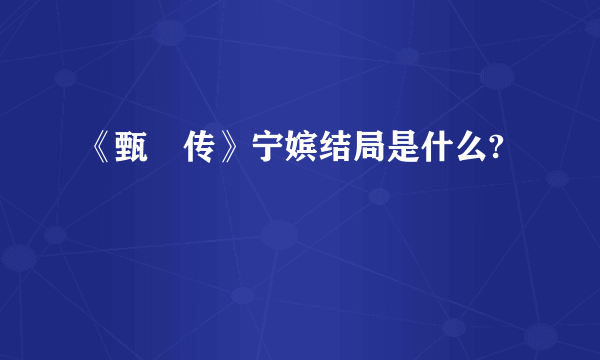 《甄嬛传》宁嫔结局是什么?