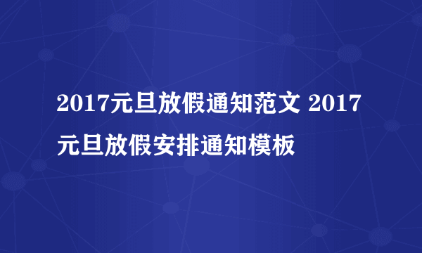2017元旦放假通知范文 2017元旦放假安排通知模板