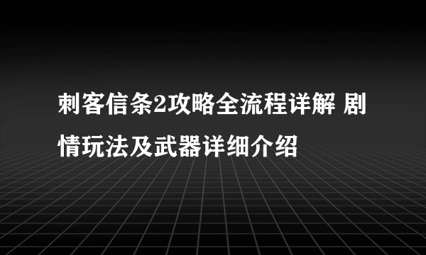 刺客信条2攻略全流程详解 剧情玩法及武器详细介绍
