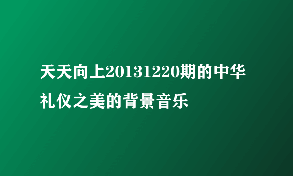 天天向上20131220期的中华礼仪之美的背景音乐