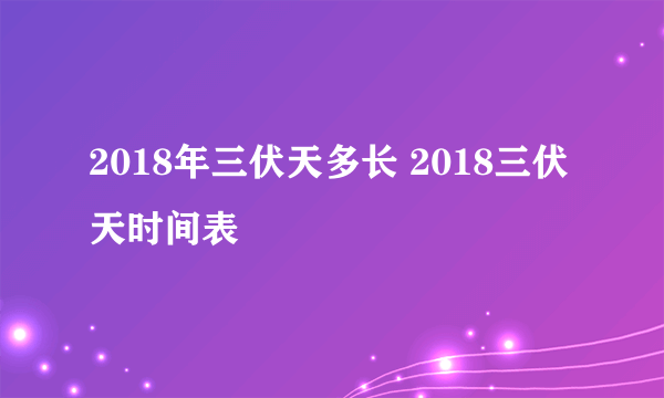2018年三伏天多长 2018三伏天时间表