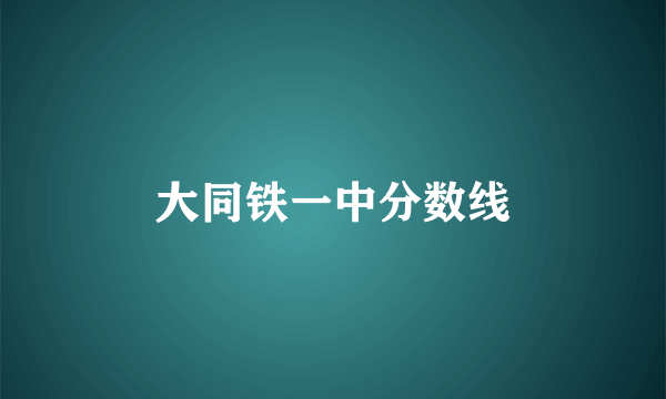大同铁一中分数线