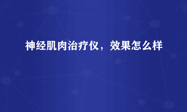 神经肌肉治疗仪，效果怎么样