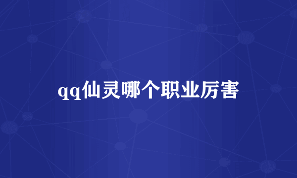 qq仙灵哪个职业厉害