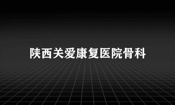 陕西关爱康复医院骨科