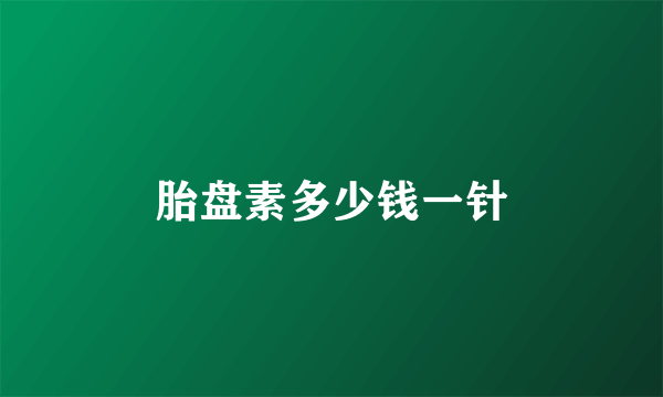 胎盘素多少钱一针