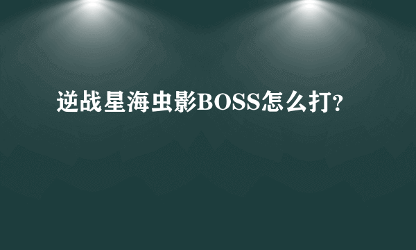 逆战星海虫影BOSS怎么打？
