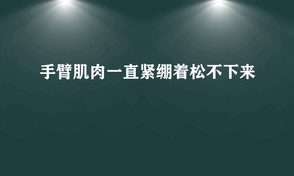 手臂肌肉一直紧绷着松不下来