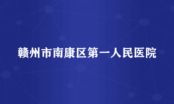 赣州市南康区第一人民医院