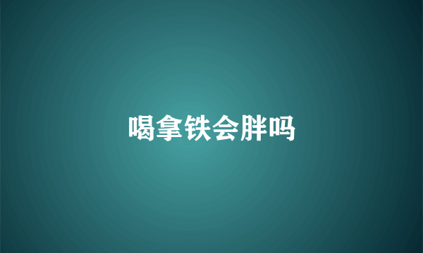 喝拿铁会胖吗
